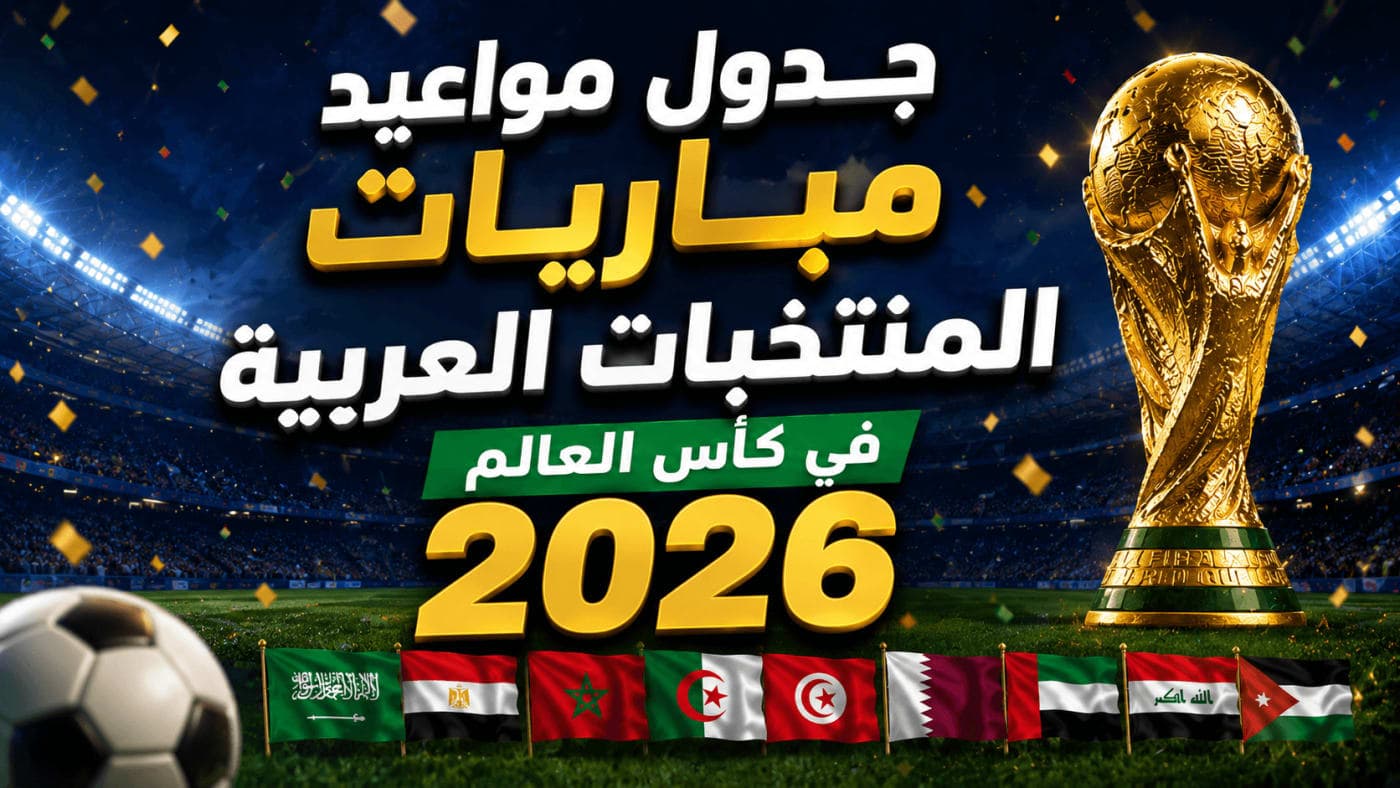 جدول مواعيد مباريات المنتخبات العربية في كأس العالم 2026